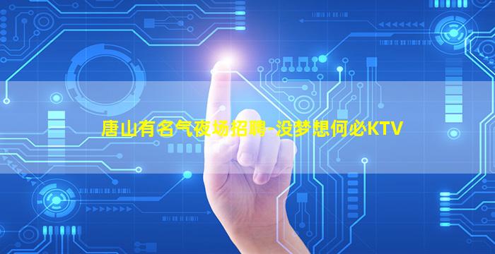 唐山有名气夜场招聘-没梦想何必KTV