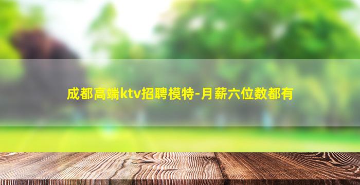 成都高端ktv招聘模特-月薪六位数都有